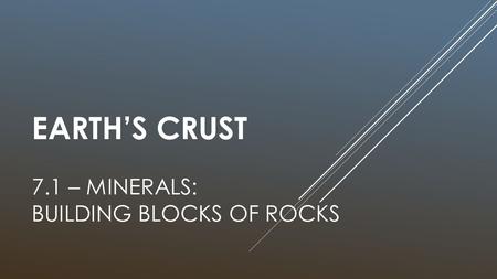 EARTH’S CRUST 7.1 – MINERALS: BUILDING BLOCKS OF ROCKS.