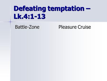 Defeating temptation – Lk.4:1-13 Battle-Zone Pleasure Cruise Battle-Zone Pleasure Cruise.