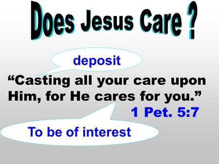 “Casting all your care upon Him, for He cares for you.” 1 Pet. 5:7 deposit To be of interest.