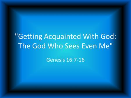 Getting Acquainted With God: The God Who Sees Even Me Genesis 16:7-16.