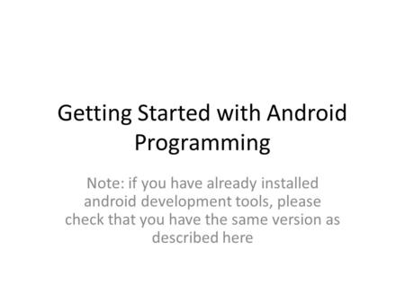 Getting Started with Android Programming Note: if you have already installed android development tools, please check that you have the same version as.