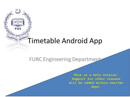 Timetable Android App FURC Engineering Department This is a beta version. Support for other classes will be added within one/two days.