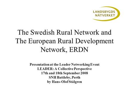 The Swedish Rural Network and The European Rural Development Network, ERDN Presentation at the Leader Networking Event LEADER: A Collective Perspective.