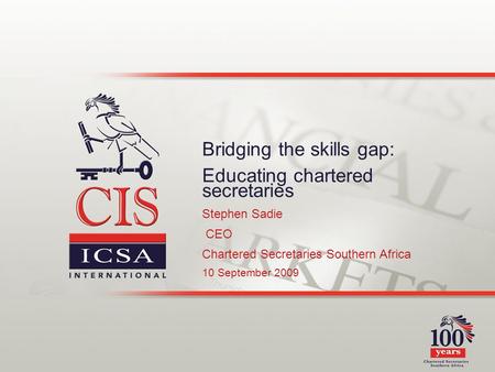 Bridging the skills gap: Educating chartered secretaries Stephen Sadie CEO Chartered Secretaries Southern Africa 10 September 2009.
