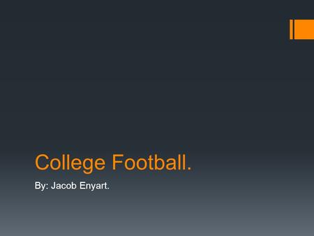 College Football. By: Jacob Enyart.. Why do you need to know  Everybody loves football (almost)  College football is the best football.