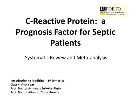 C-Reactive Protein: a Prognosis Factor for Septic Patients Systematic Review and Meta-analysis Introduction to Medicine – 1 st Semester Class 4, First.