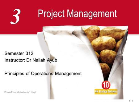 1 - 1 3 3 Project Management Semester 312 Instructor: Dr Nailah Ayub Principles of Operations Management PowerPoint slides by Jeff Heyl.