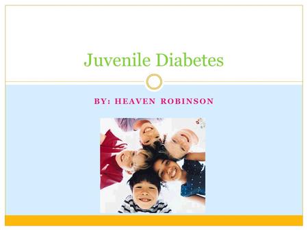 BY: HEAVEN ROBINSON Juvenile Diabetes EVERY YEAR, IN THE UNITED STATES ABOUT 13,000 CHILDREN ARE DIAGNOSED WITH TYPE 1 DIABETES. IF FAMILIES CAN HELP.
