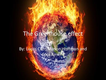 The Greenhouse effect By: Lucas Carr, Mason Hoffman and Cole Ament.