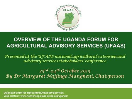 OVERVIEW OF THE UGANDA FORUM FOR AGRICULTURAL ADVISORY SERVICES (UFAAS) Uganda Forum for agricultural Advisory Services Web platform: www.networking.afaas-africa.org/uganda/