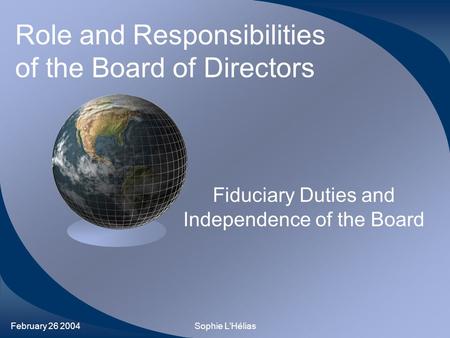 February 26 2004Sophie L’Hélias Role and Responsibilities of the Board of Directors Fiduciary Duties and Independence of the Board.
