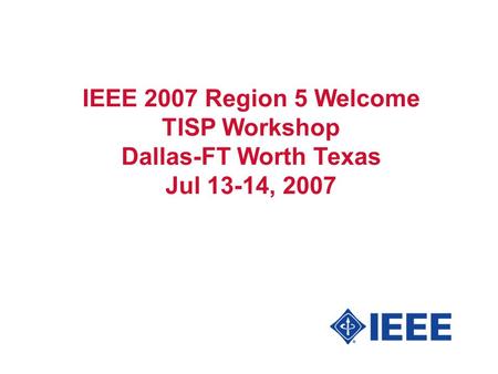 IEEE 2007 Region 5 Welcome TISP Workshop Dallas-FT Worth Texas Jul 13-14, 2007.