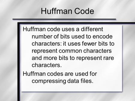 Huffman code uses a different number of bits used to encode characters: it uses fewer bits to represent common characters and more bits to represent rare.