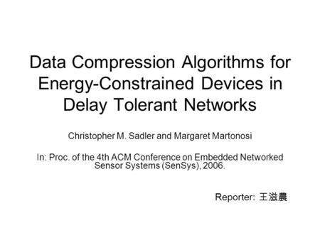 Data Compression Algorithms for Energy-Constrained Devices in Delay Tolerant Networks Christopher M. Sadler and Margaret Martonosi In: Proc. of the 4th.