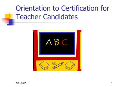 8/14/20151 Orientation to Certification for Teacher Candidates.
