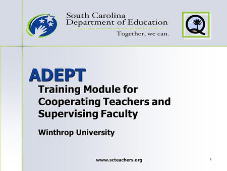 Www.scteachers.org 1 ADEPT Training Module for Cooperating Teachers and Supervising Faculty Winthrop University.