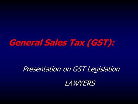 General Sales Tax (GST): Presentation on GST Legislation LAWYERS.