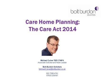 Michael Culver TEP CTAPS Associate Solicitor and Team Leader Bolt Burdon Solicitors 020 7288 4741 07833 239187 Care Home.