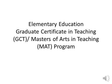 Elementary Education Graduate Certificate in Teaching (GCT)/ Masters of Arts in Teaching (MAT) Program.