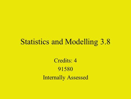 Statistics and Modelling 3.8 Credits: 4 91580 Internally Assessed.