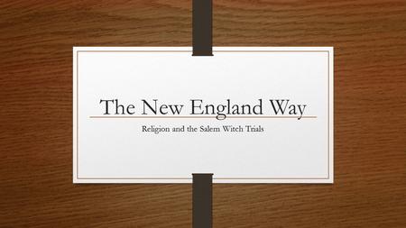 The New England Way Religion and the Salem Witch Trials.
