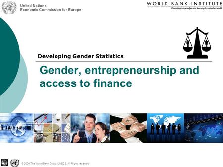 Gender, entrepreneurship and access to finance © 2009 The World Bank Group, UNECE, All Rights reserved United Nations Economic Commission for Europe Developing.