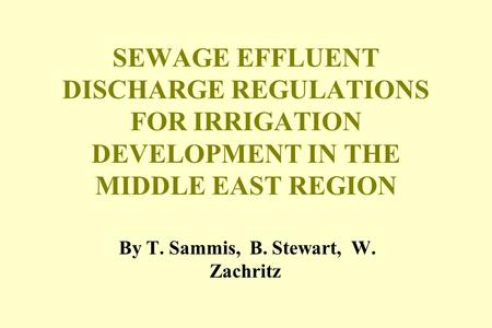 SEWAGE EFFLUENT DISCHARGE REGULATIONS FOR IRRIGATION DEVELOPMENT IN THE MIDDLE EAST REGION By T. Sammis, B. Stewart, W. Zachritz.
