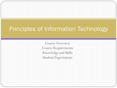 Course Overview Course Requirements Knowledge and Skills Student Expectations Principles of Information Technology.