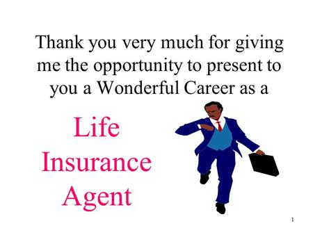 1 Thank you very much for giving me the opportunity to present to you a Wonderful Career as a Life Insurance Agent.