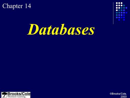 ©Brooks/Cole, 2003 Chapter 14 Databases. ©Brooks/Cole, 2003 Understand a DBMS and define its components. Understand the architecture of a DBMS and its.
