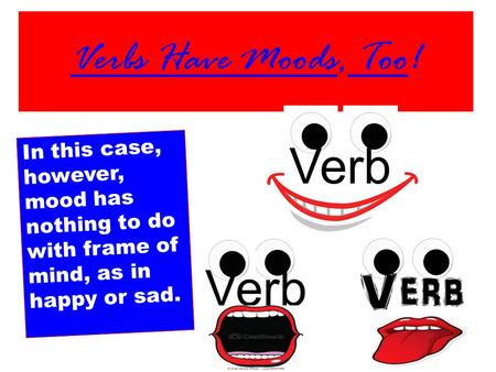 Verbs Have Moods, Too! In this case, however, mood has nothing to do with frame of mind, as in happy or sad. Verb.