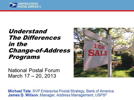 1 Understand The Differences in the Change-of-Address Programs National Postal Forum March 17 – 20, 2013 Michael Tate, SVP Enterprise Postal Strategy,