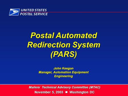 Postal Automated Redirection System (PARS) John Keegan Manager, Automation Equipment Engineering Mailers´ Technical Advisory Committee (MTAC) November.