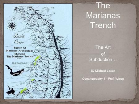 The Art of Subduction… The Marianas Trench By Michael Liston Oceanography 1 - Prof. Wiese.
