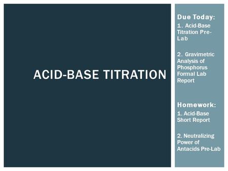 ACID-BASE TITRATION Due Today: 1. Acid-Base Titration Pre- Lab 2. Gravimetric Analysis of Phosphorus Formal Lab Report Homework: 1. Acid-Base Short Report.