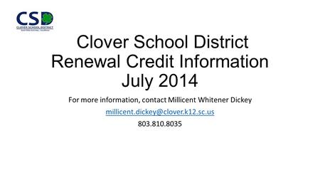 Clover School District Renewal Credit Information July 2014 For more information, contact Millicent Whitener Dickey 803.810.8035.