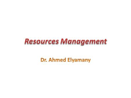 Resources Management Dr. Ahmed Elyamany.