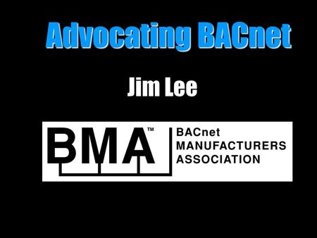 Advocating BACnet Advocating BACnet Jim Lee. BACnet Advocacy and Testing b BACnet Manufacturers Association b BACnet Testing Laboratories b BACnet Interest.