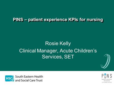 Rosie Kelly Clinical Manager, Acute Children’s Services, SET PINS – patient experience KPIs for nursing.