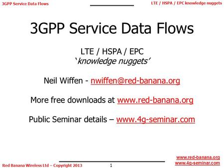 1 LTE / HSPA / EPC knowledge nuggets Red Banana Wireless Ltd – Copyright 2013 www.red-banana.org www.4g-seminar.com 3GPP Service Data Flows 3GPP Service.