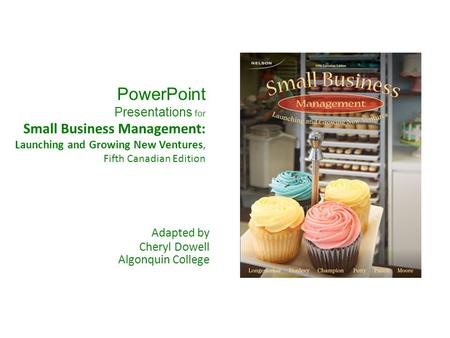 PowerPoint Presentations for Small Business Management: Launching and Growing New Ventures, Fifth Canadian Edition Adapted by Cheryl Dowell Algonquin College.