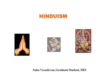 HINDUISM Suba Vasudevan, Graduate Student, MIS. HINDUISM Third-largest religion in the world Said to be the world’s oldest religion Majority of Hindus.
