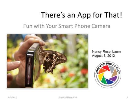 There’s an App for That! Fun with Your Smart Phone Camera Nancy Rosenbaum August 8, 2012 8/7/20121Goddard Photo Club.