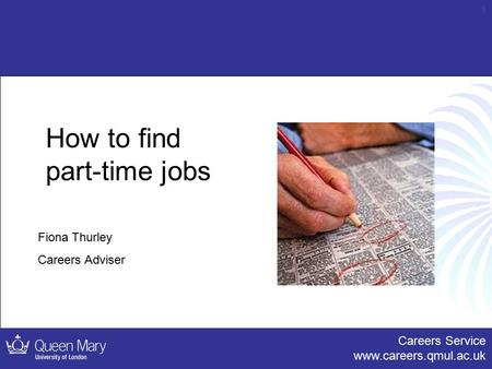 Careers Service www.careers.qmul.ac.uk 1 How to find part-time jobs Fiona Thurley Careers Adviser.