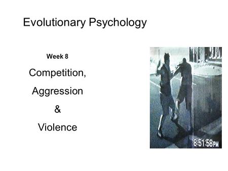 Week 8 Competition, Aggression & Violence Evolutionary Psychology.