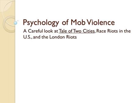 Psychology of Mob Violence A Careful look at Tale of Two Cities, Race Riots in the U.S., and the London Riots.
