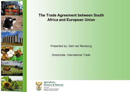 The Trade Agreement between South Africa and European Union Presented by: Gert van Rensburg Directorate: International Trade.