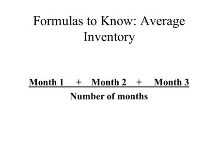 Formulas to Know: Average Inventory Month 1 + Month 2 + Month 3 Number of months.