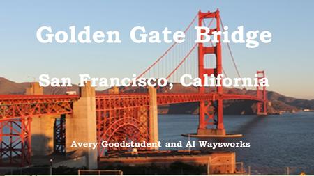 Golden Gate Bridge San Francisco, California Avery Goodstudent and Al Waysworks.