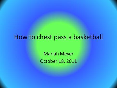 How to chest pass a basketball Mariah Meyer October 18, 2011.